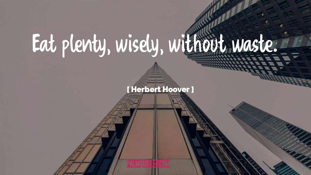 Herbert Hoover Quotes: Eat plenty, wisely, without waste.