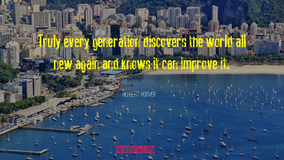 Herbert Hoover Quotes: Truly every generation discovers the