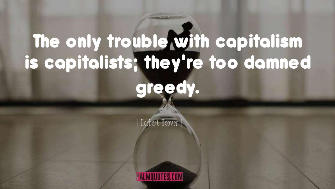 Herbert Hoover Quotes: The only trouble with capitalism