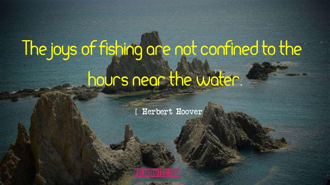 Herbert Hoover Quotes: The joys of fishing are