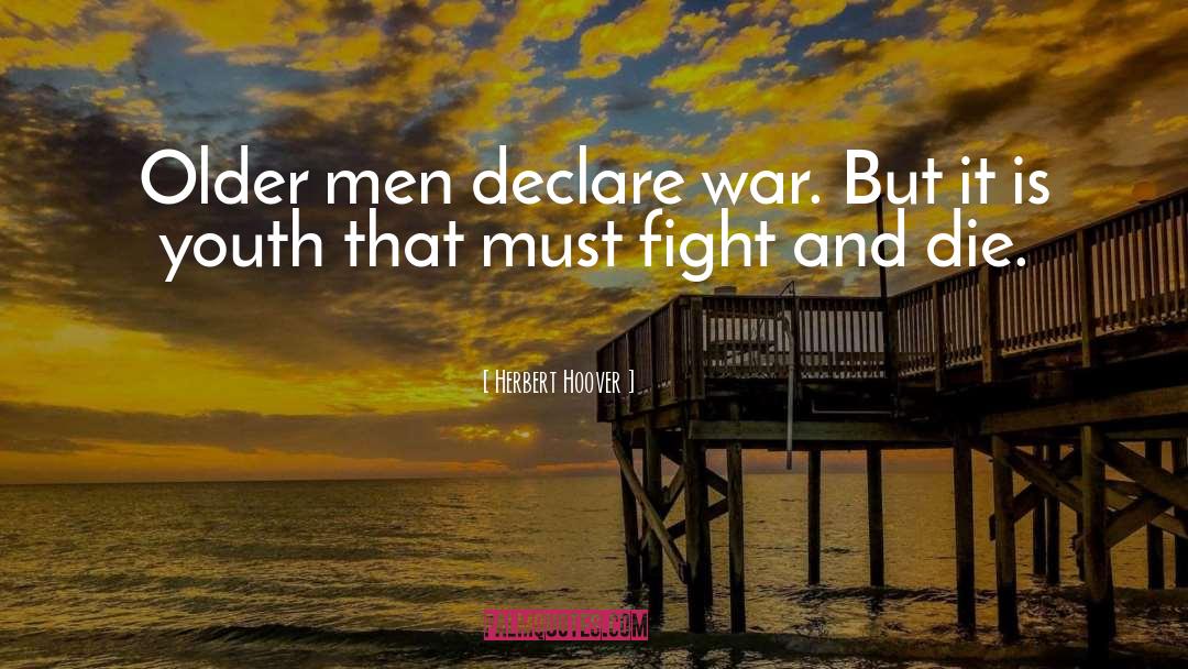 Herbert Hoover Quotes: Older men declare war. But