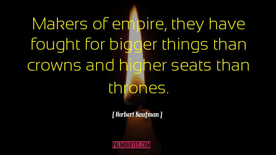 Herbert Kaufman Quotes: Makers of empire, they have