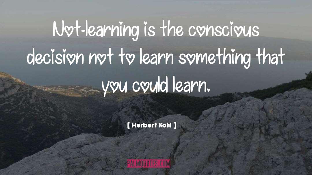 Herbert Kohl Quotes: Not-learning is the conscious decision