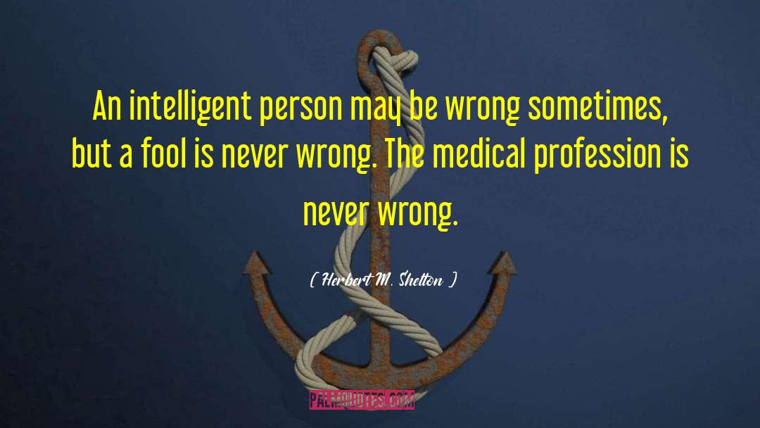 Herbert M. Shelton Quotes: An intelligent person may be