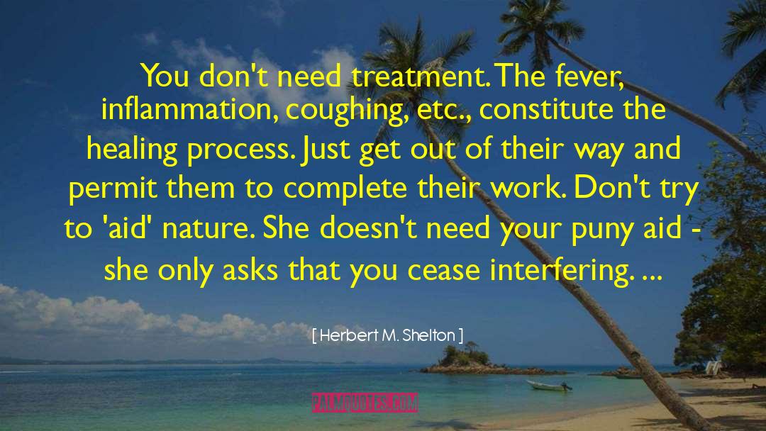 Herbert M. Shelton Quotes: You don't need treatment. The