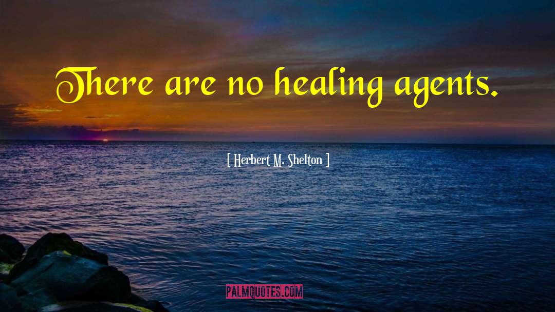 Herbert M. Shelton Quotes: There are no healing agents.