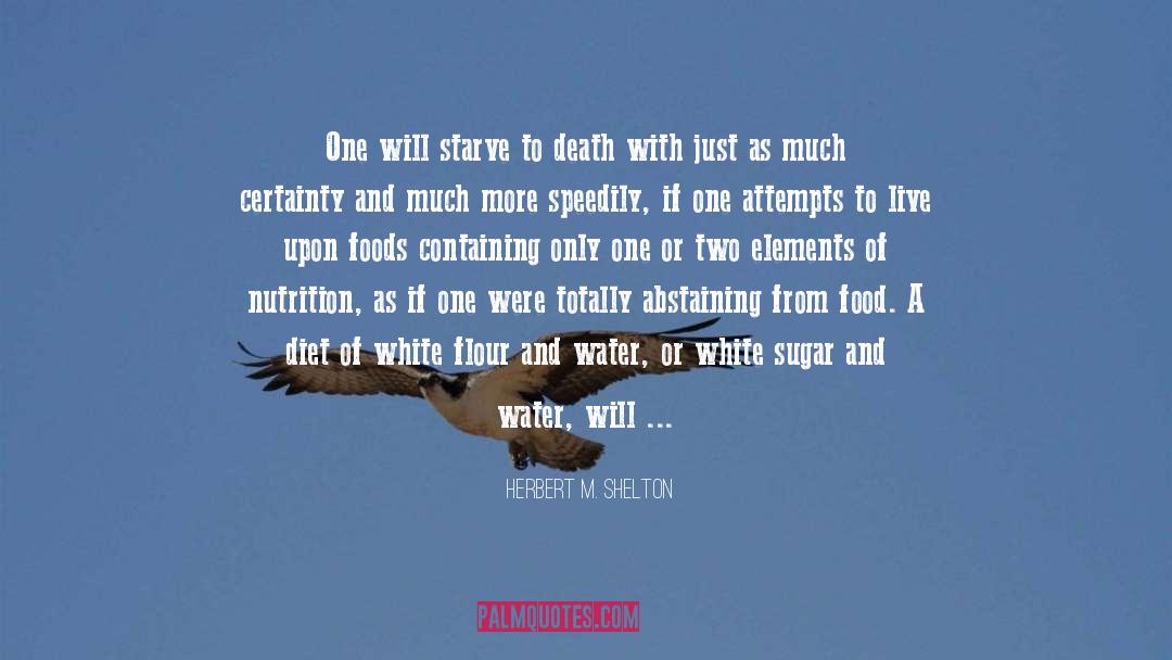 Herbert M. Shelton Quotes: One will starve to death