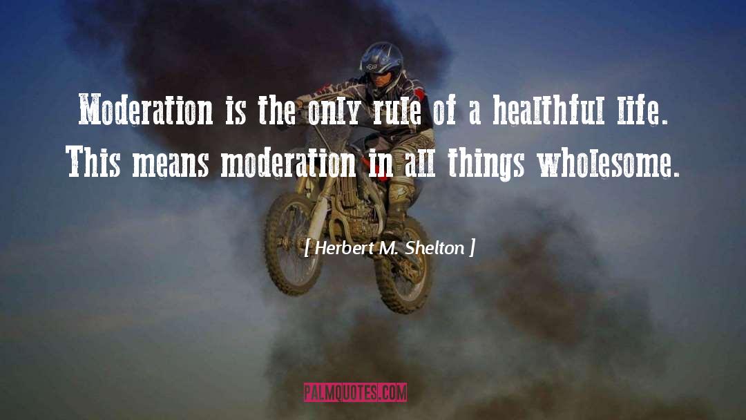 Herbert M. Shelton Quotes: Moderation is the only rule