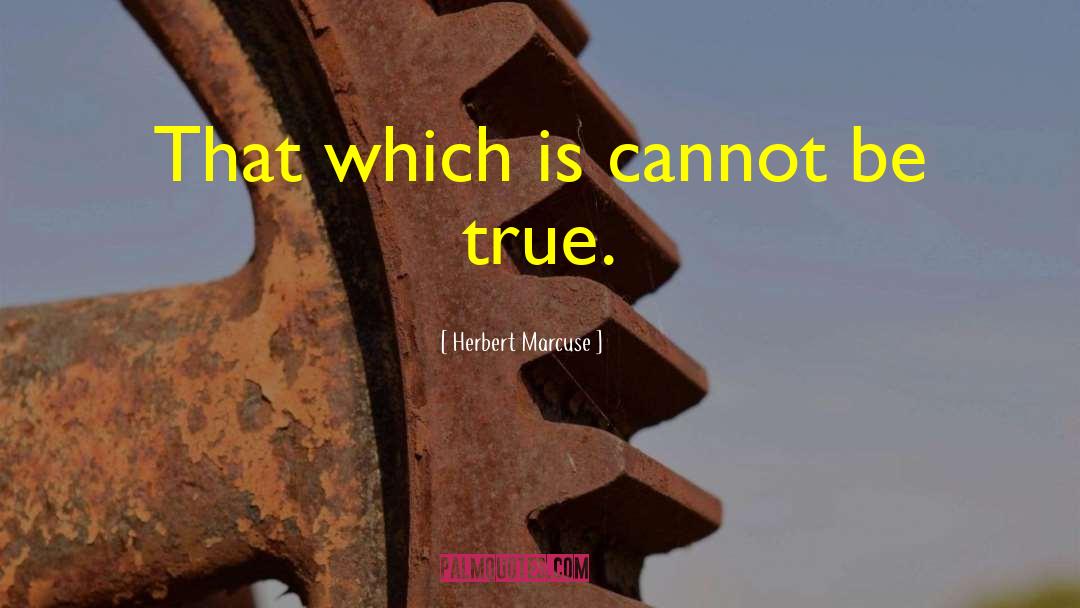 Herbert Marcuse Quotes: That which is cannot be