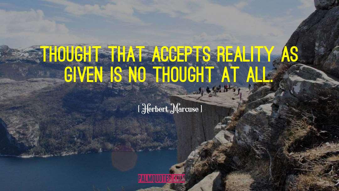 Herbert Marcuse Quotes: Thought that accepts reality as