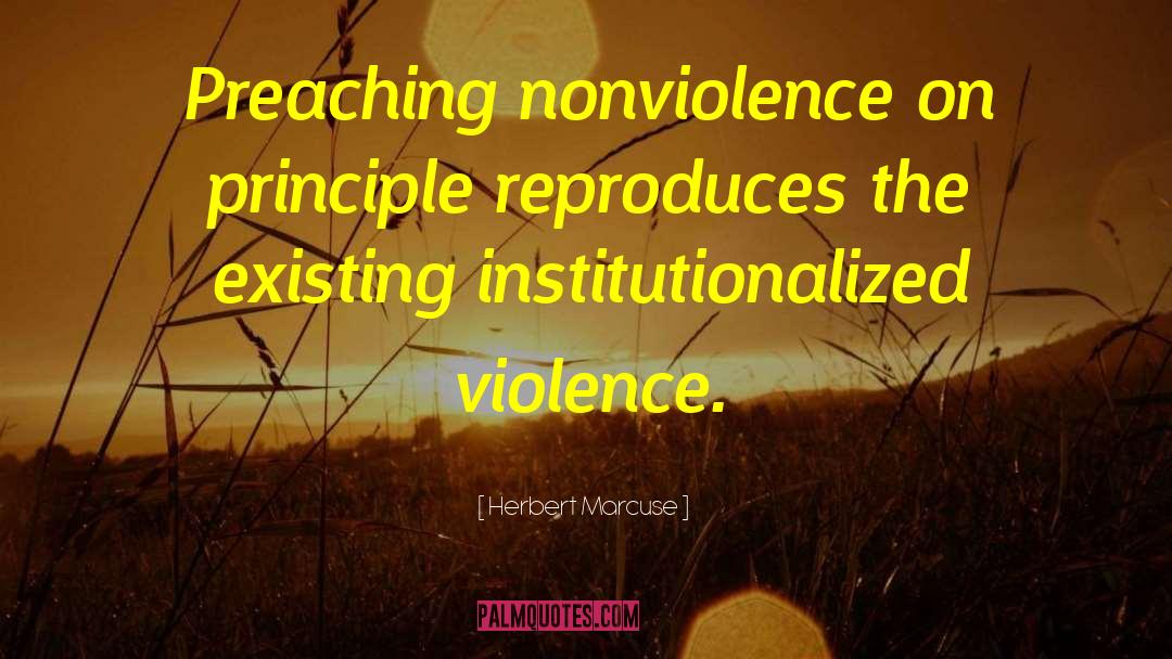 Herbert Marcuse Quotes: Preaching nonviolence on principle reproduces