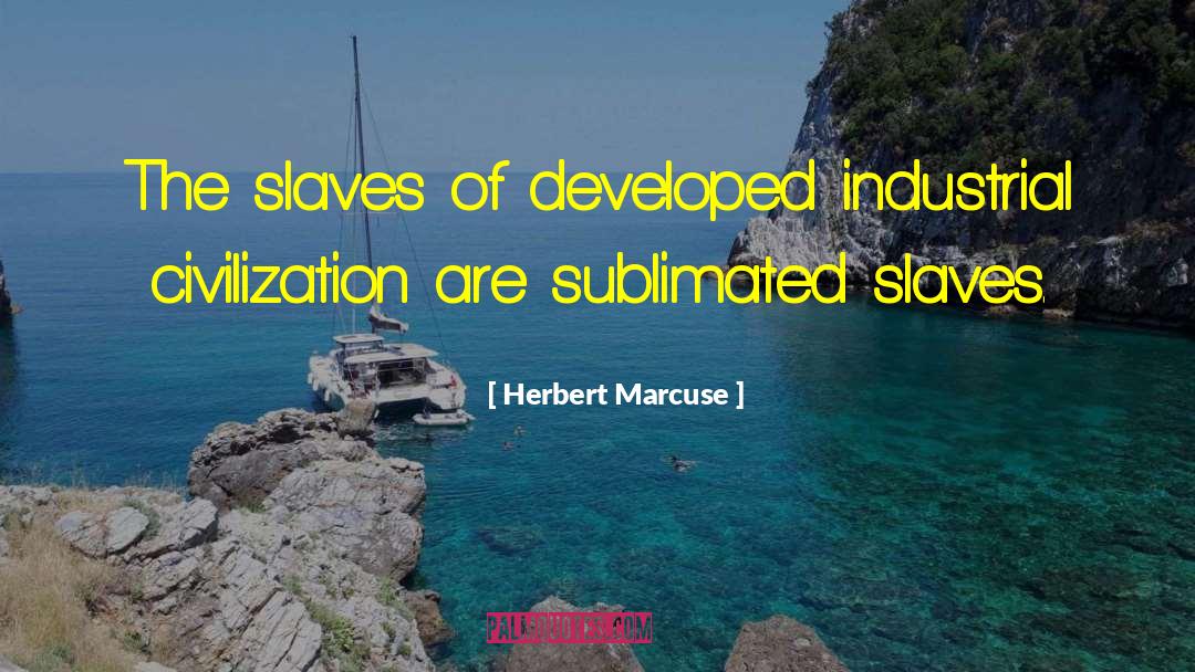 Herbert Marcuse Quotes: The slaves of developed industrial