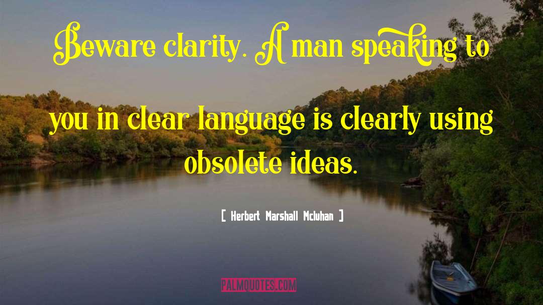 Herbert Marshall Mcluhan Quotes: Beware clarity. A man speaking