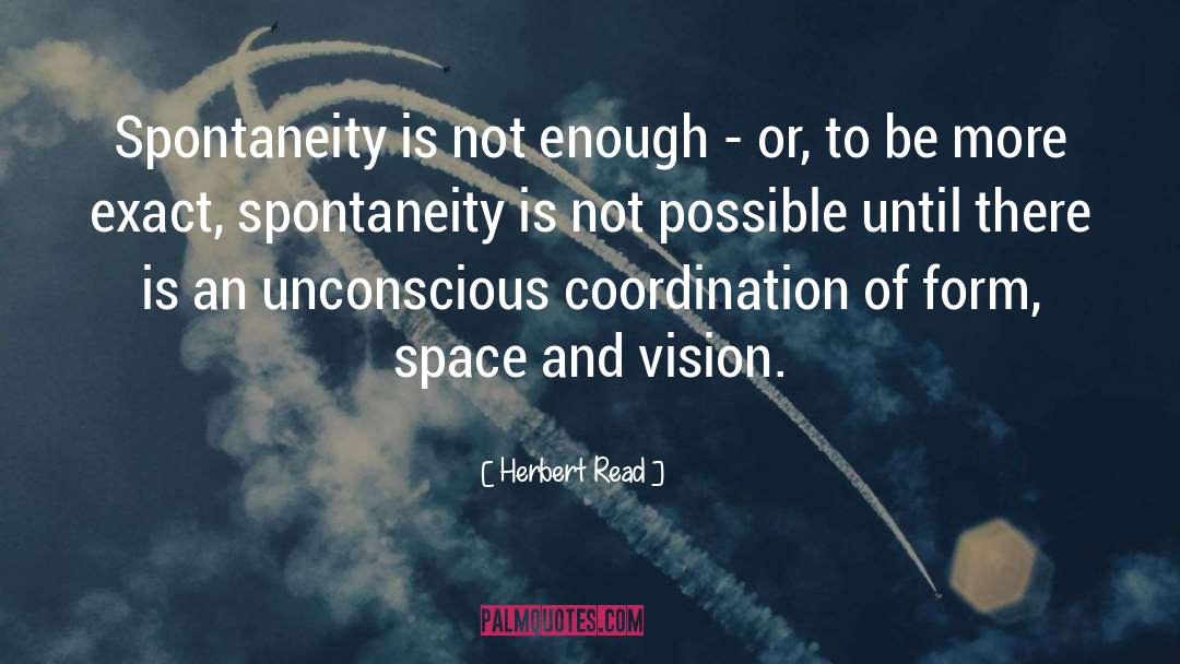 Herbert Read Quotes: Spontaneity is not enough -