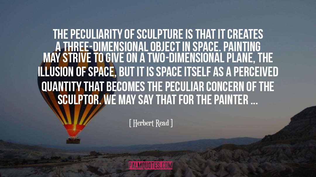 Herbert Read Quotes: The peculiarity of sculpture is