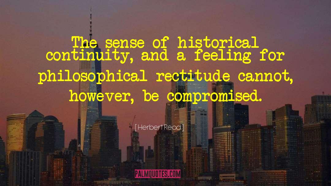 Herbert Read Quotes: The sense of historical continuity,