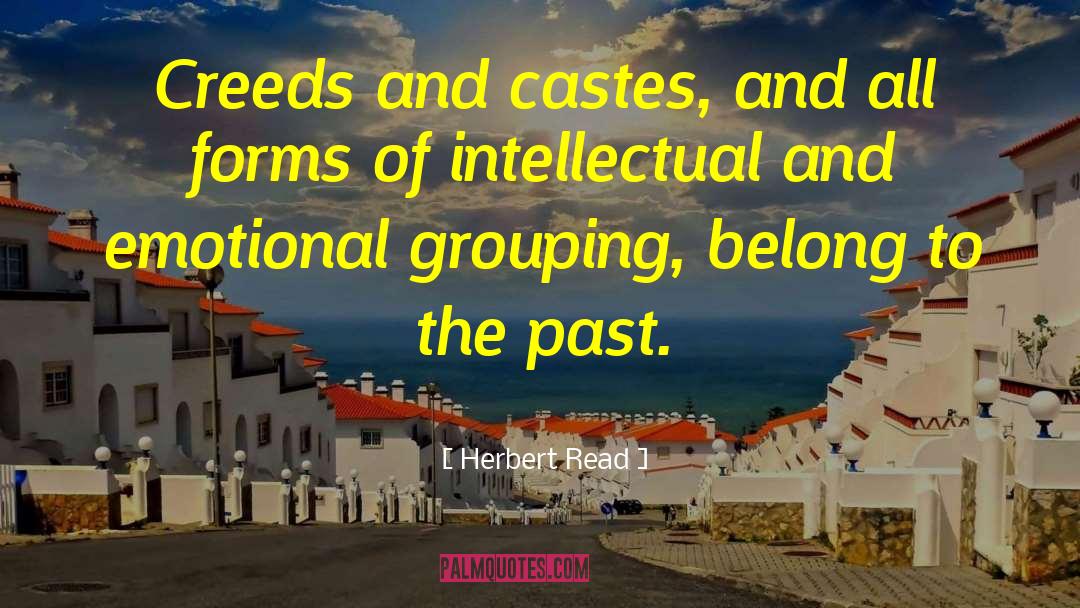 Herbert Read Quotes: Creeds and castes, and all