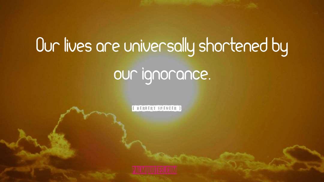 Herbert Spencer Quotes: Our lives are universally shortened