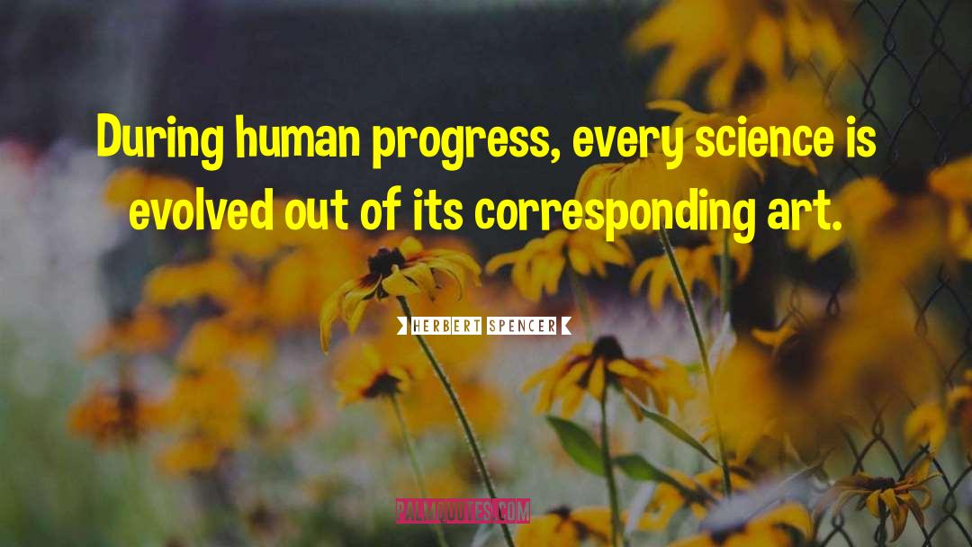 Herbert Spencer Quotes: During human progress, every science