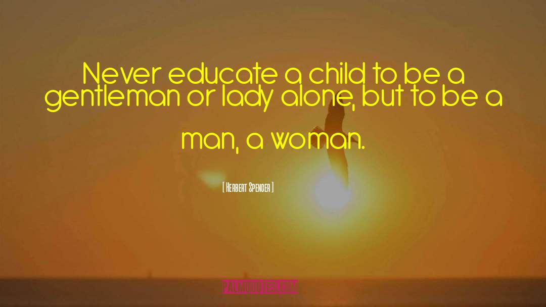 Herbert Spencer Quotes: Never educate a child to