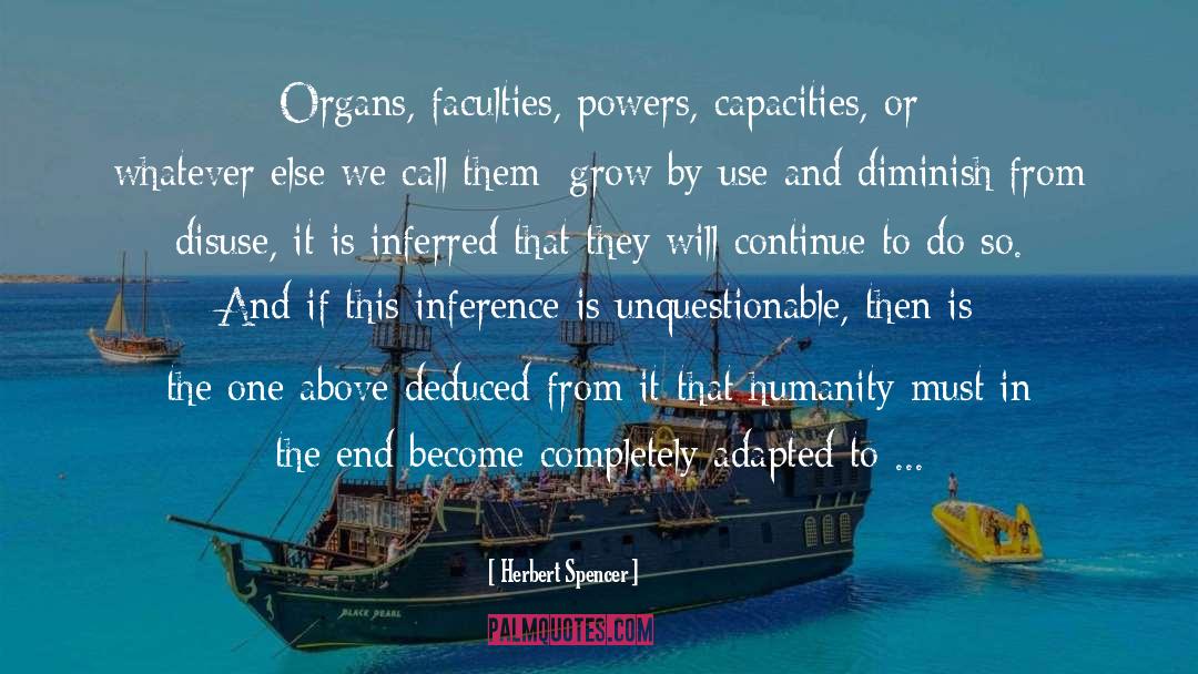 Herbert Spencer Quotes: Organs, faculties, powers, capacities, or