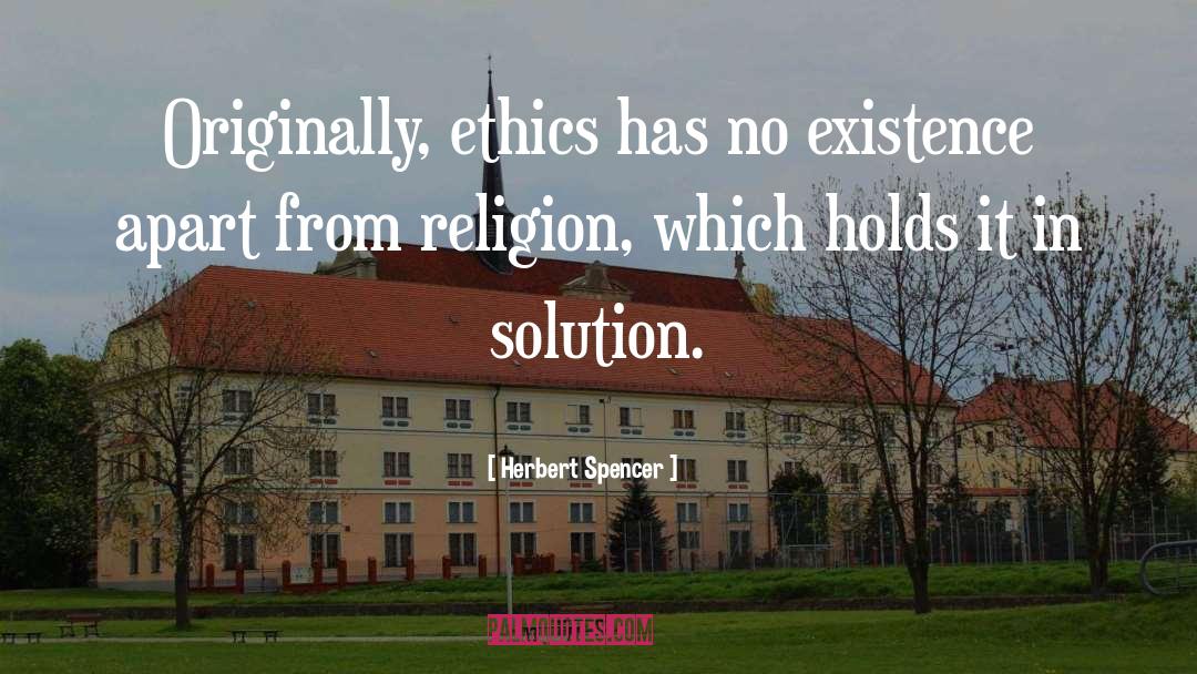 Herbert Spencer Quotes: Originally, ethics has no existence