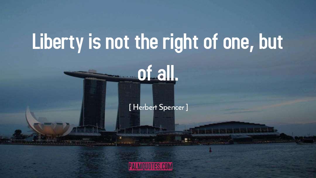 Herbert Spencer Quotes: Liberty is not the right