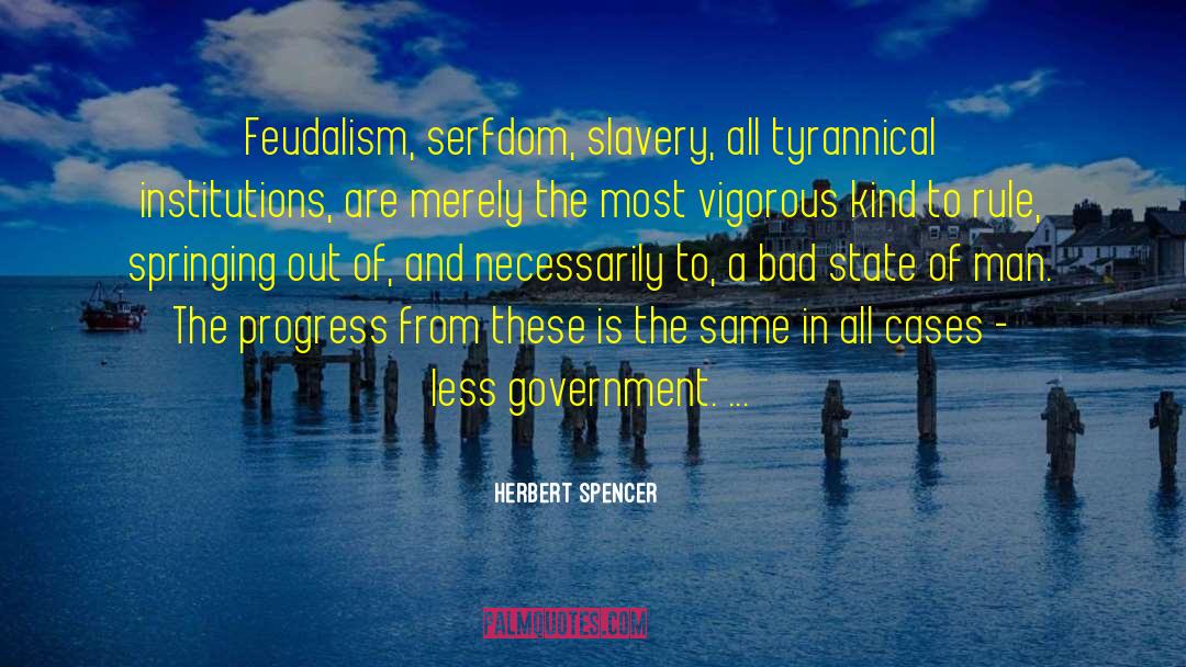 Herbert Spencer Quotes: Feudalism, serfdom, slavery, all tyrannical