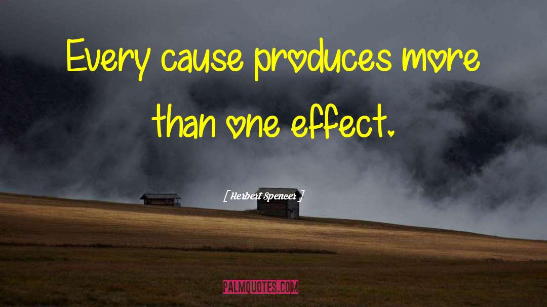 Herbert Spencer Quotes: Every cause produces more than