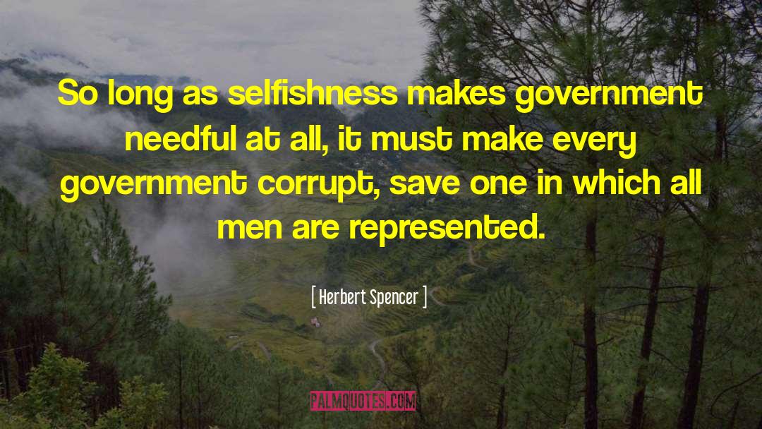 Herbert Spencer Quotes: So long as selfishness makes