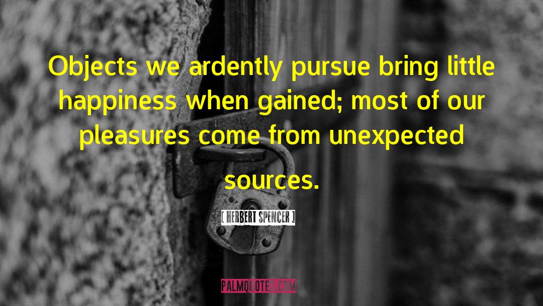 Herbert Spencer Quotes: Objects we ardently pursue bring