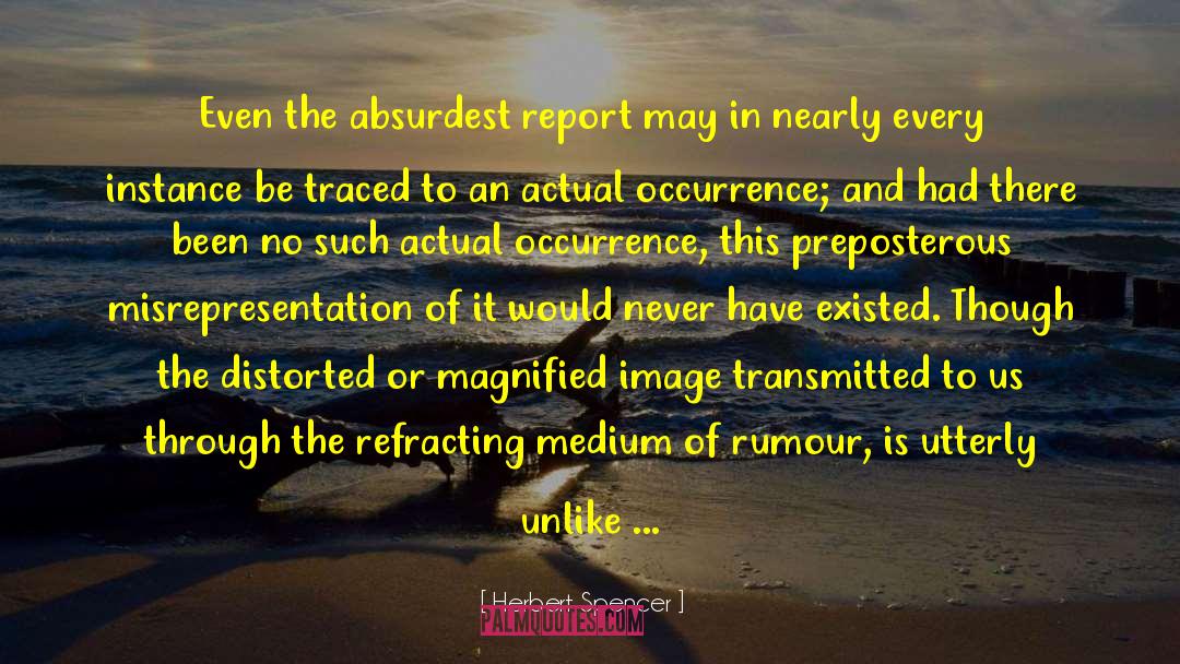 Herbert Spencer Quotes: Even the absurdest report may