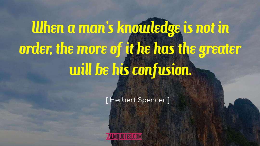 Herbert Spencer Quotes: When a man's knowledge is