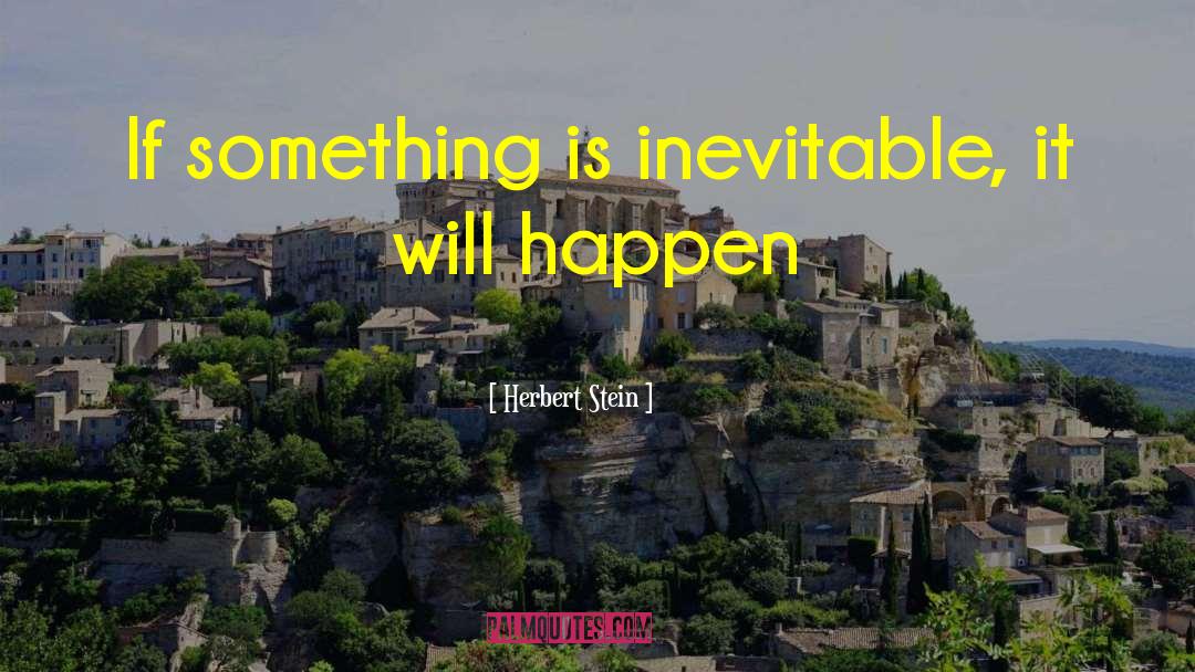 Herbert Stein Quotes: If something is inevitable, it