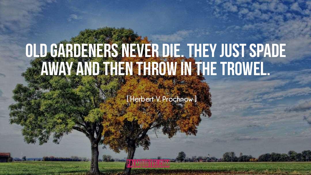 Herbert V. Prochnow Quotes: Old gardeners never die. They