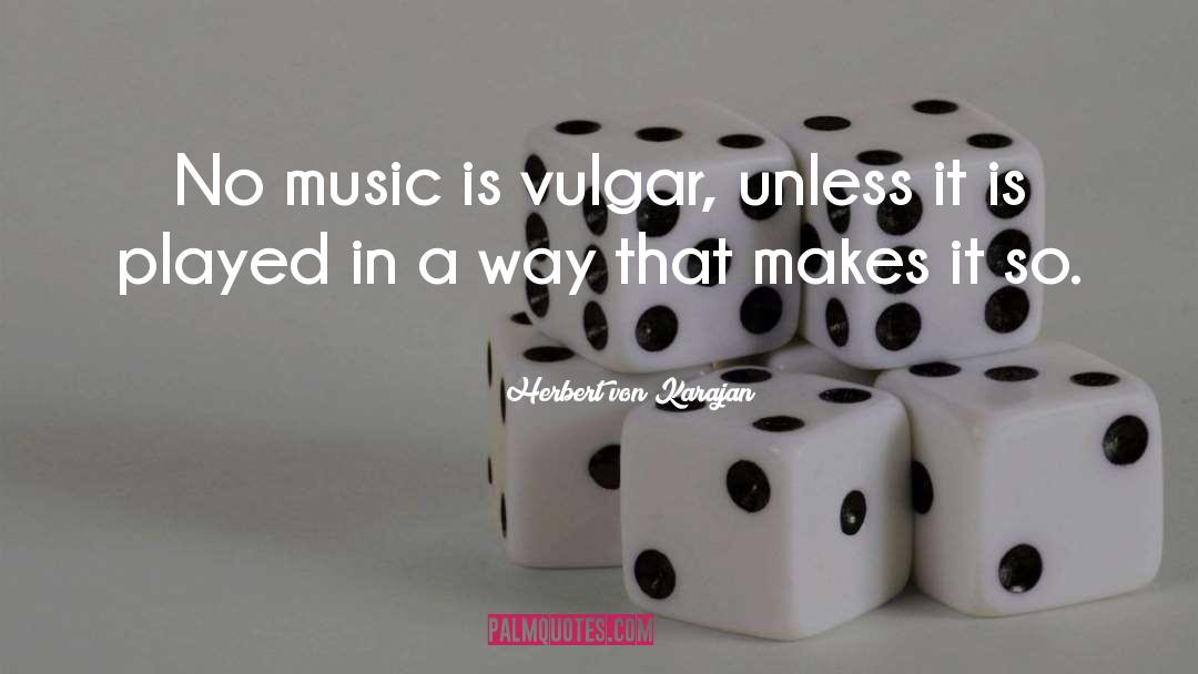 Herbert Von Karajan Quotes: No music is vulgar, unless