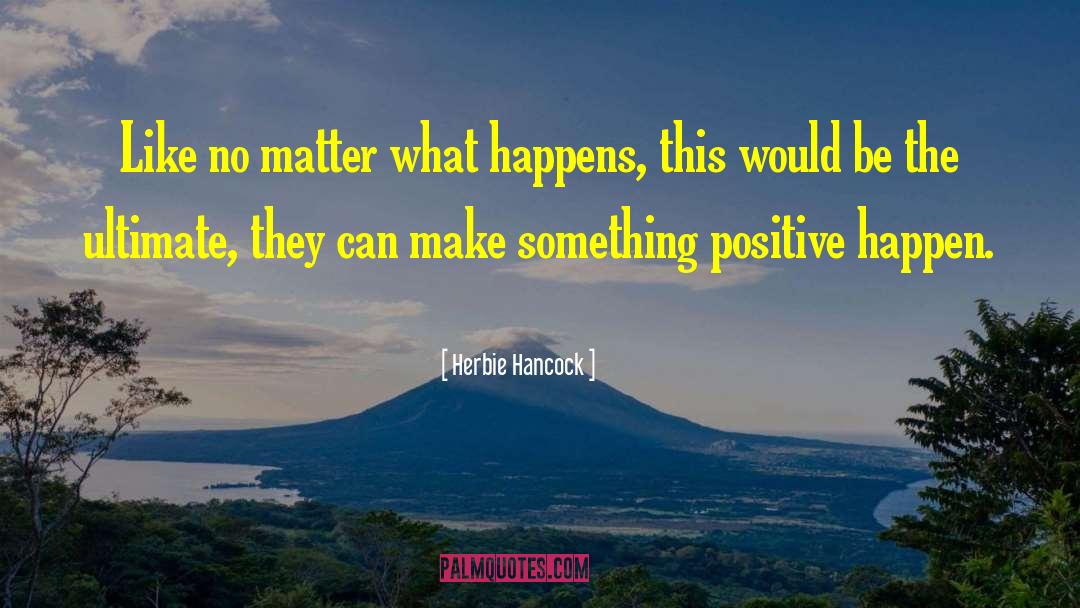 Herbie Hancock Quotes: Like no matter what happens,