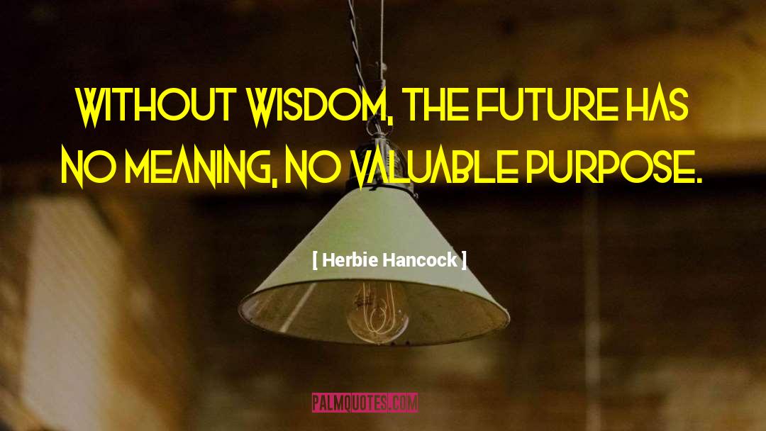 Herbie Hancock Quotes: Without wisdom, the future has