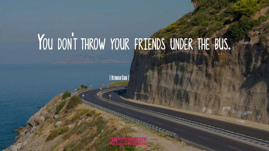 Herman Cain Quotes: You don't throw your friends
