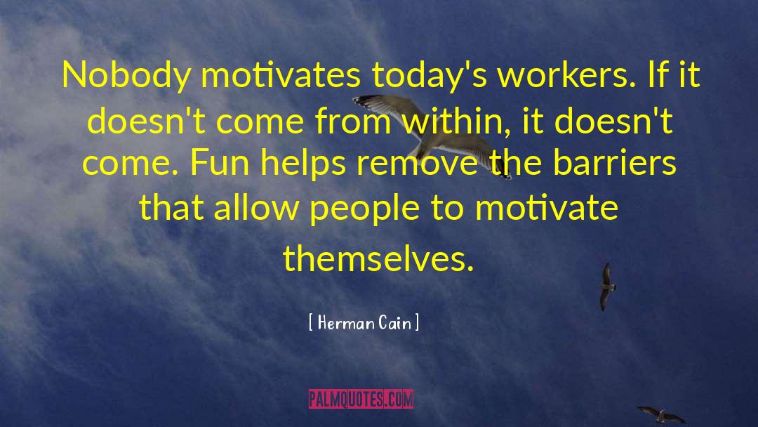 Herman Cain Quotes: Nobody motivates today's workers. If
