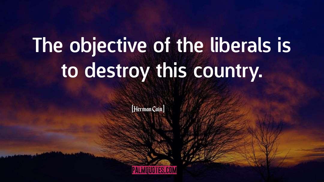 Herman Cain Quotes: The objective of the liberals