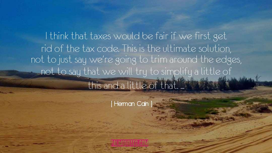 Herman Cain Quotes: I think that taxes would