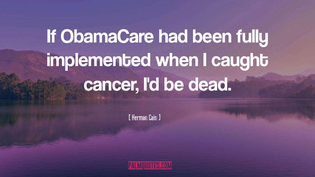 Herman Cain Quotes: If ObamaCare had been fully