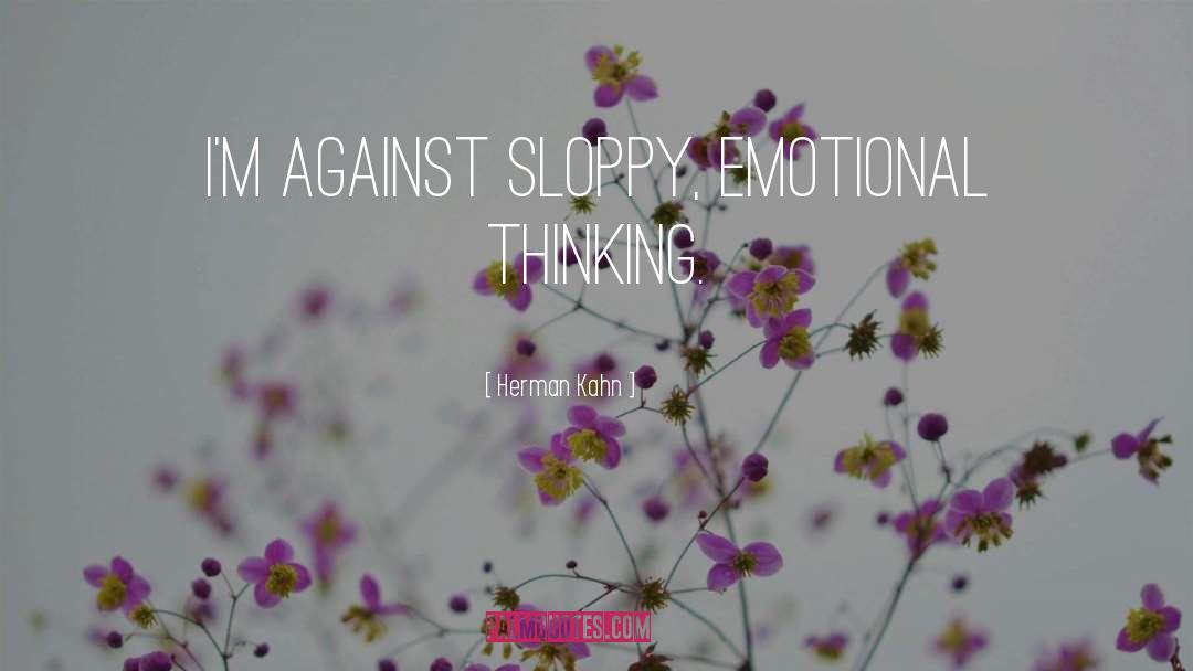 Herman Kahn Quotes: I'm against sloppy, emotional thinking.