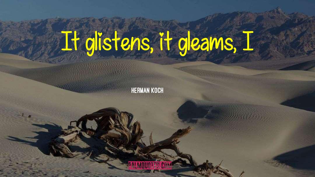 Herman Koch Quotes: It glistens, it gleams, I