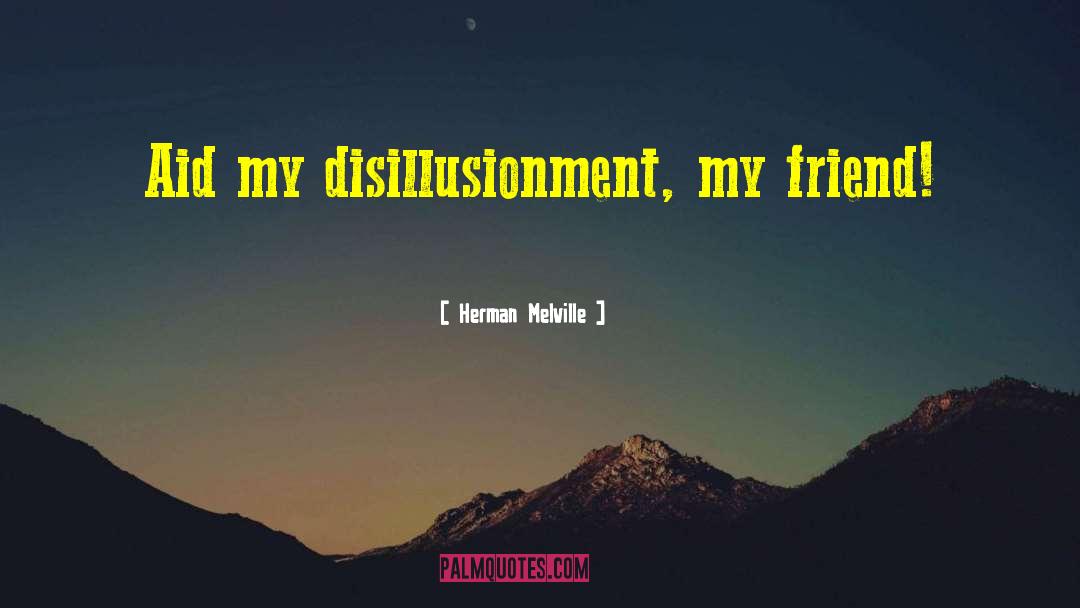 Herman Melville Quotes: Aid my disillusionment, my friend!