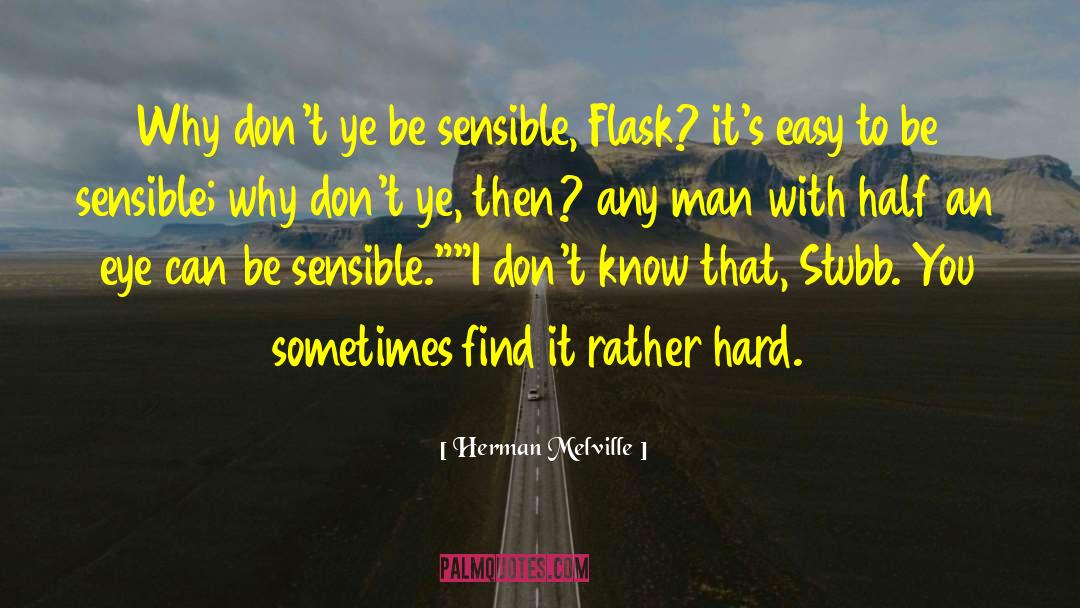 Herman Melville Quotes: Why don't ye be sensible,