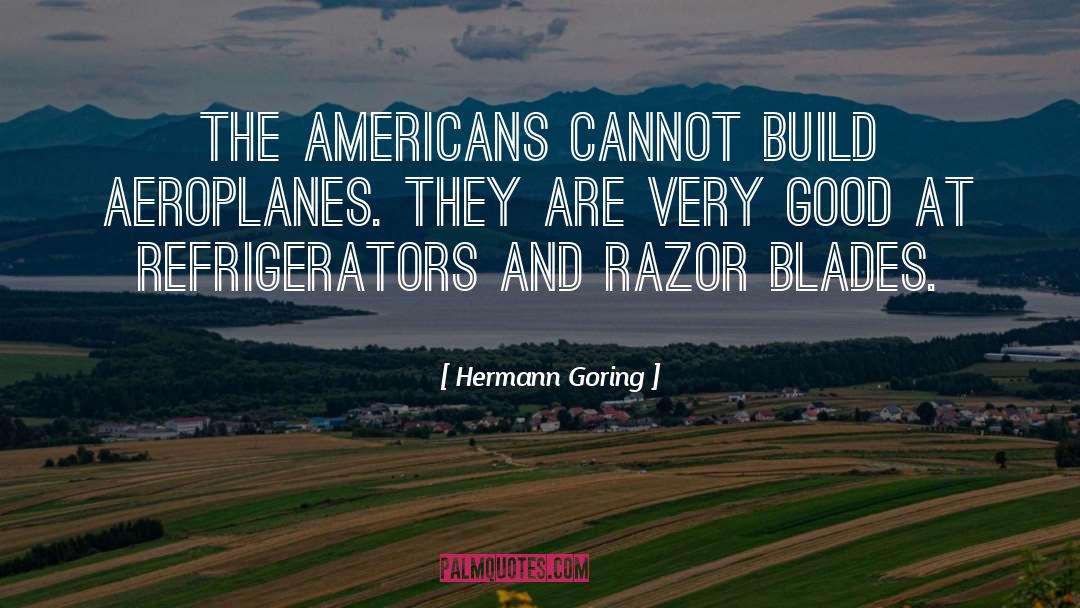 Hermann Goring Quotes: The Americans cannot build aeroplanes.