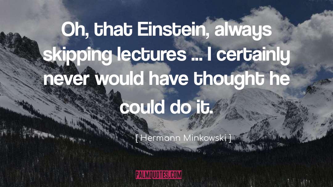 Hermann Minkowski Quotes: Oh, that Einstein, always skipping