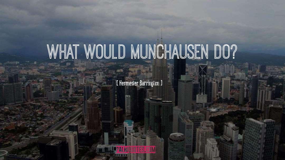 Hermester Barrington Quotes: What would Munchausen do?